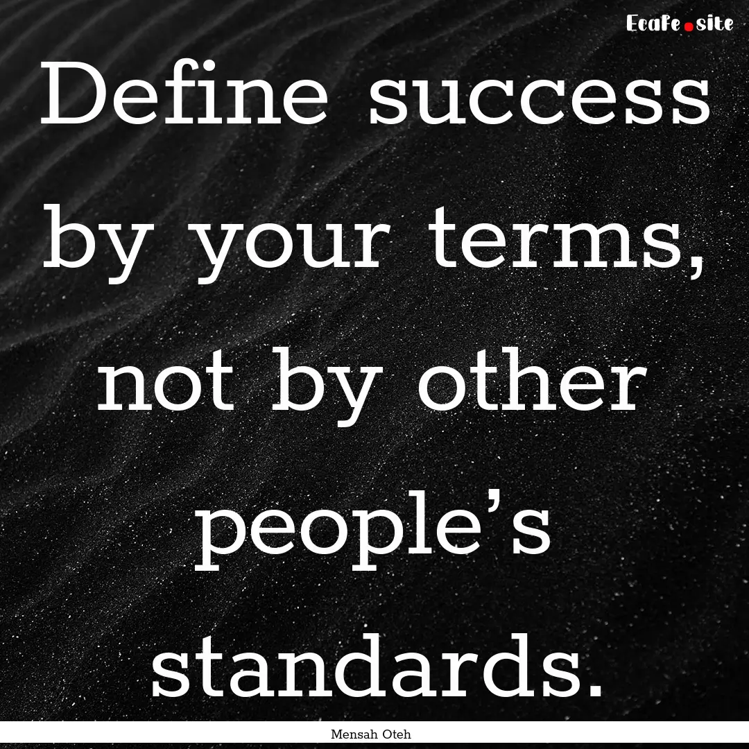 Define success by your terms, not by other.... : Quote by Mensah Oteh