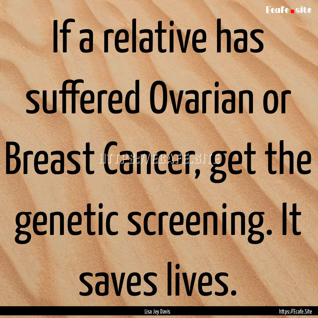 If a relative has suffered Ovarian or Breast.... : Quote by Lisa Jey Davis