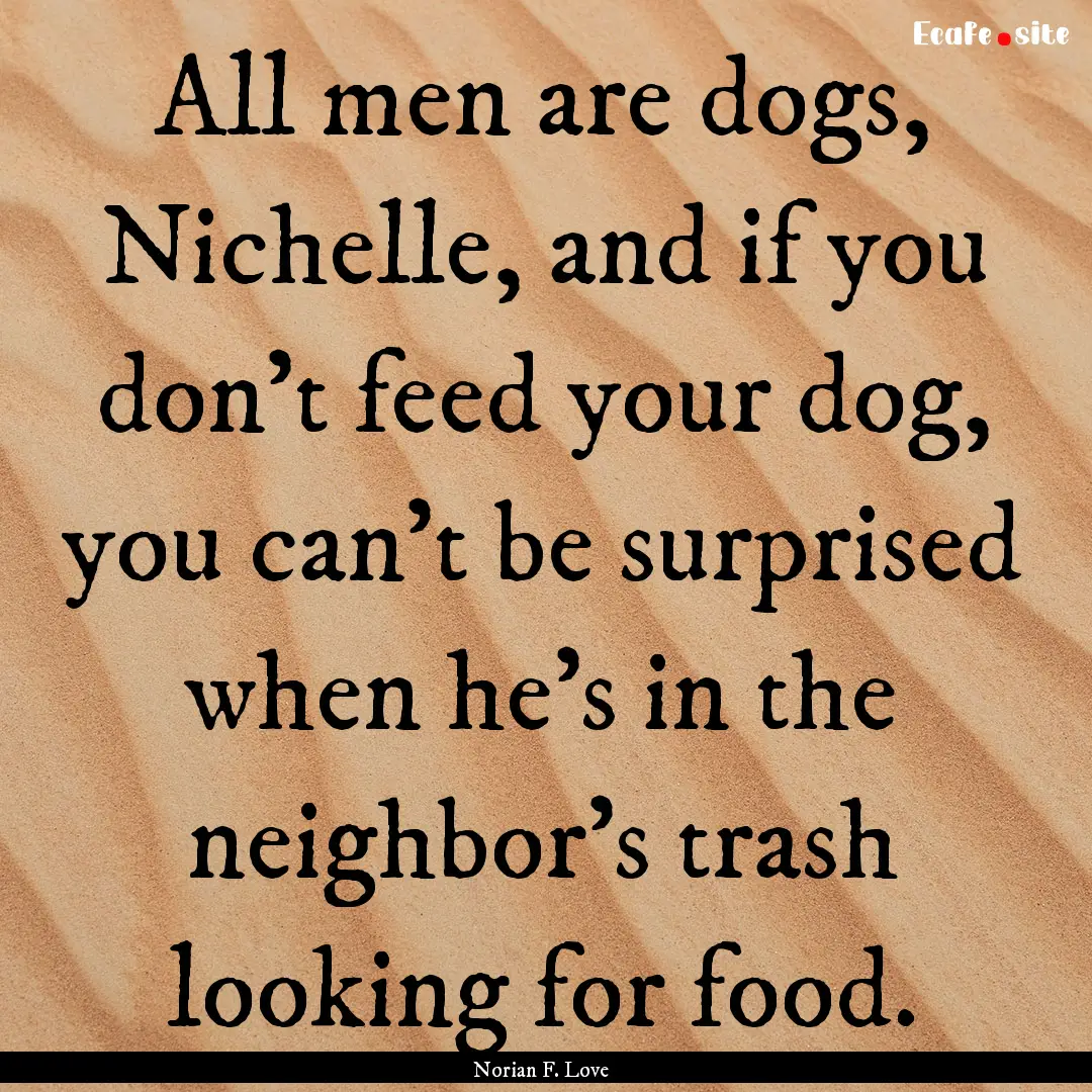 All men are dogs, Nichelle, and if you don’t.... : Quote by Norian F. Love