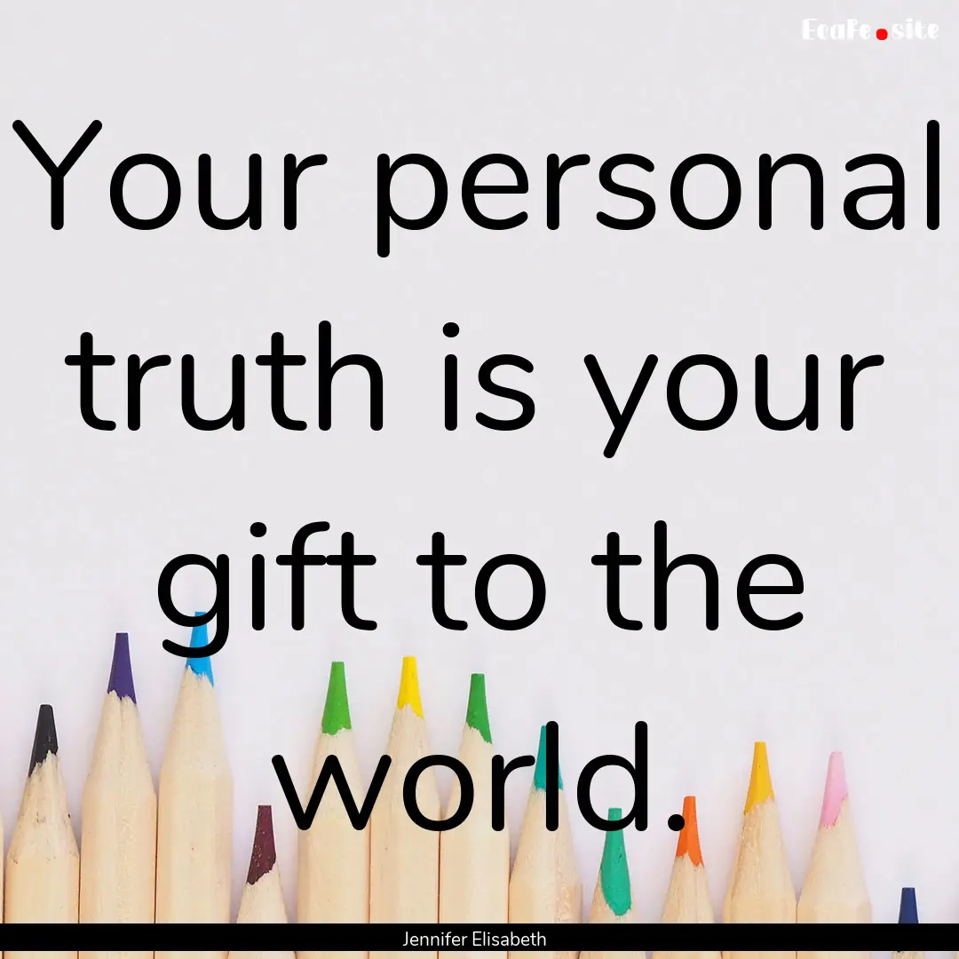 Your personal truth is your gift to the world..... : Quote by Jennifer Elisabeth