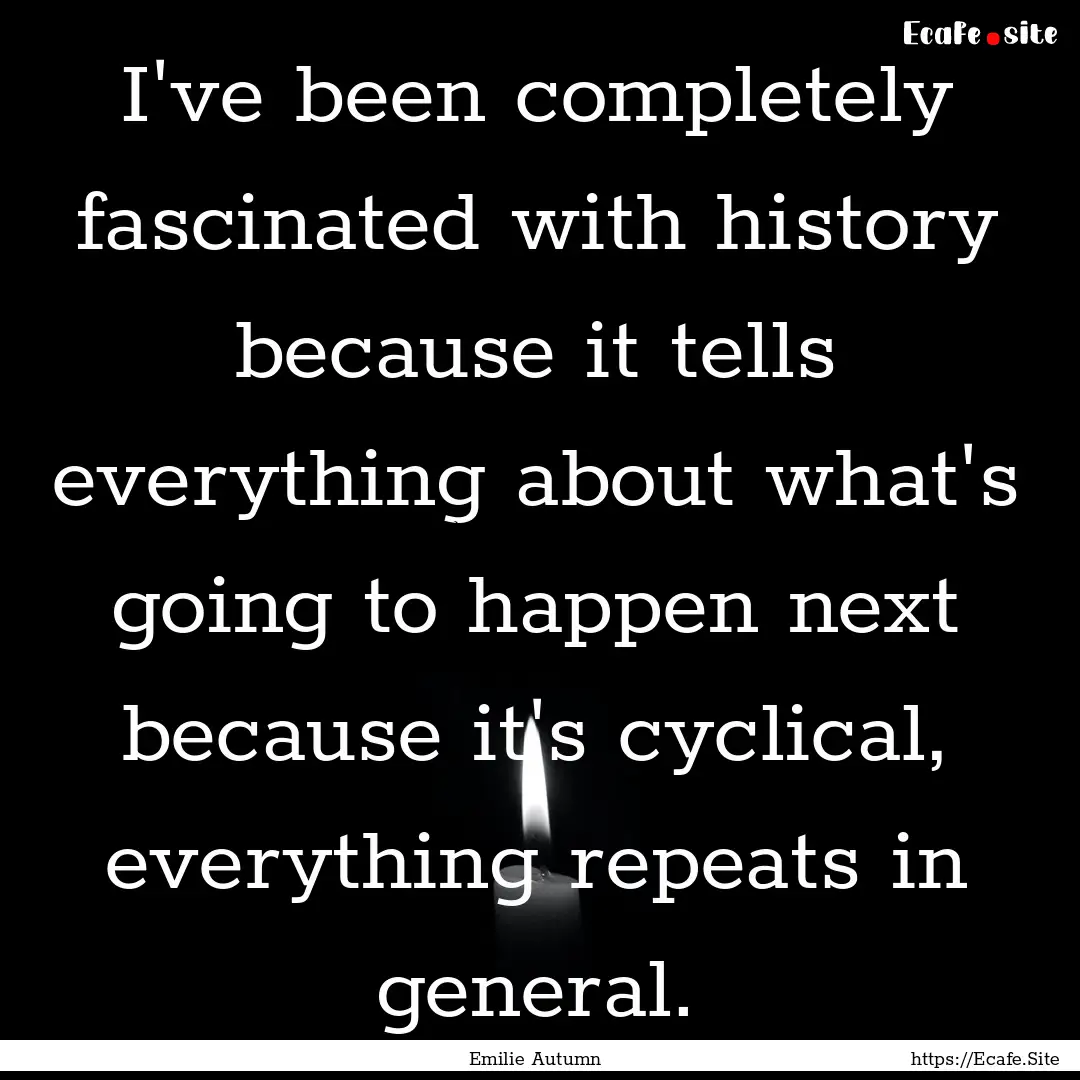 I've been completely fascinated with history.... : Quote by Emilie Autumn