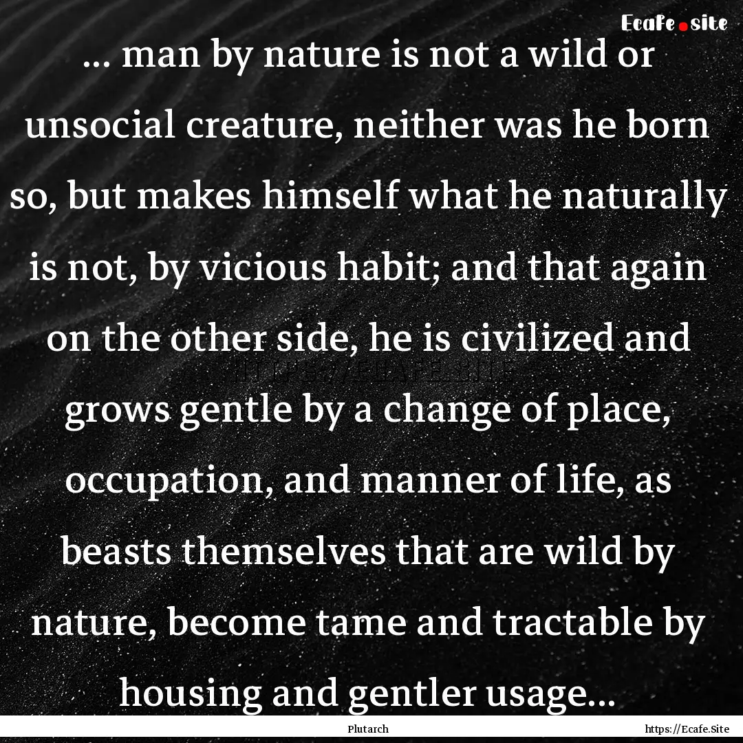 ... man by nature is not a wild or unsocial.... : Quote by Plutarch