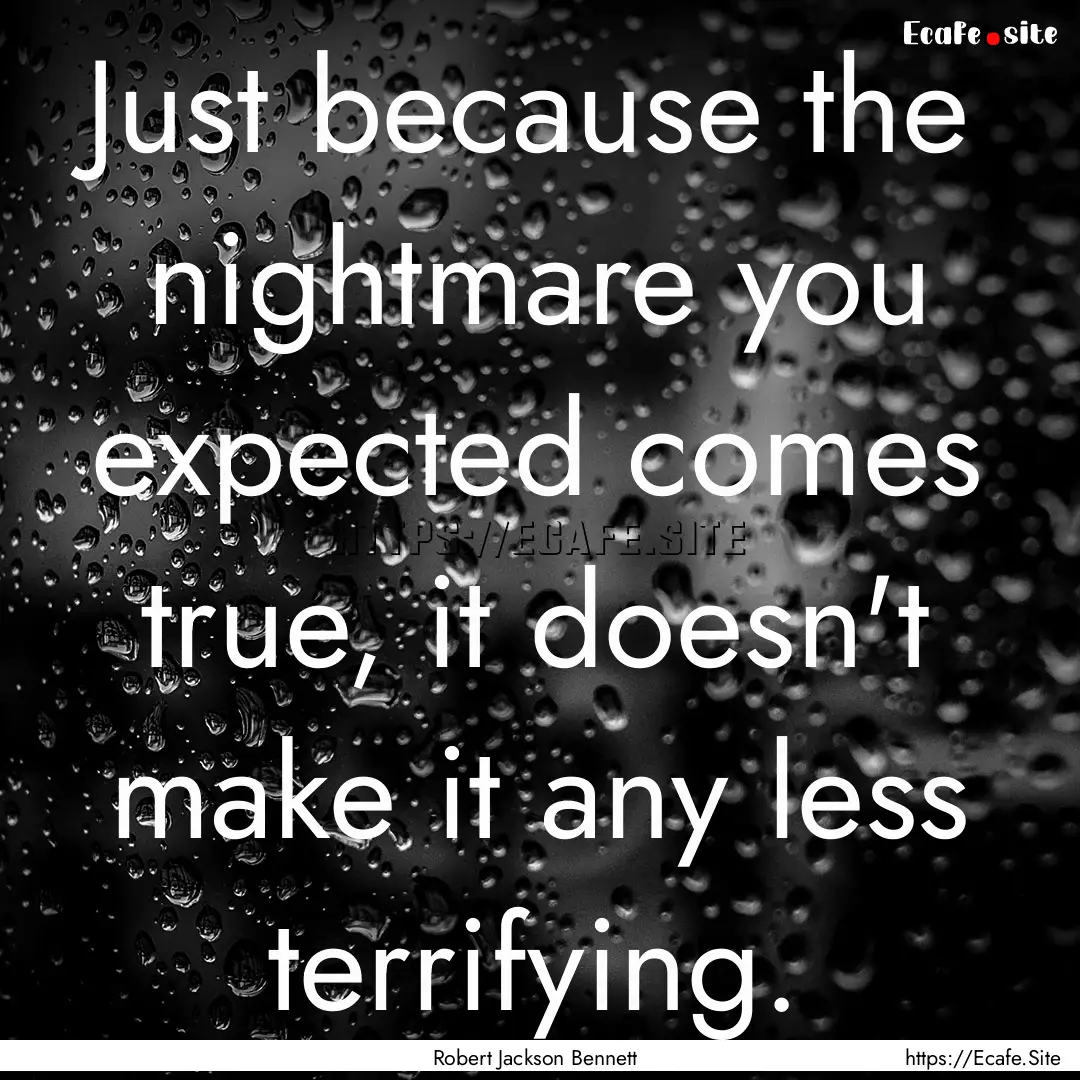 Just because the nightmare you expected comes.... : Quote by Robert Jackson Bennett