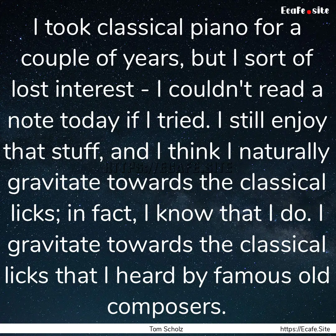 I took classical piano for a couple of years,.... : Quote by Tom Scholz