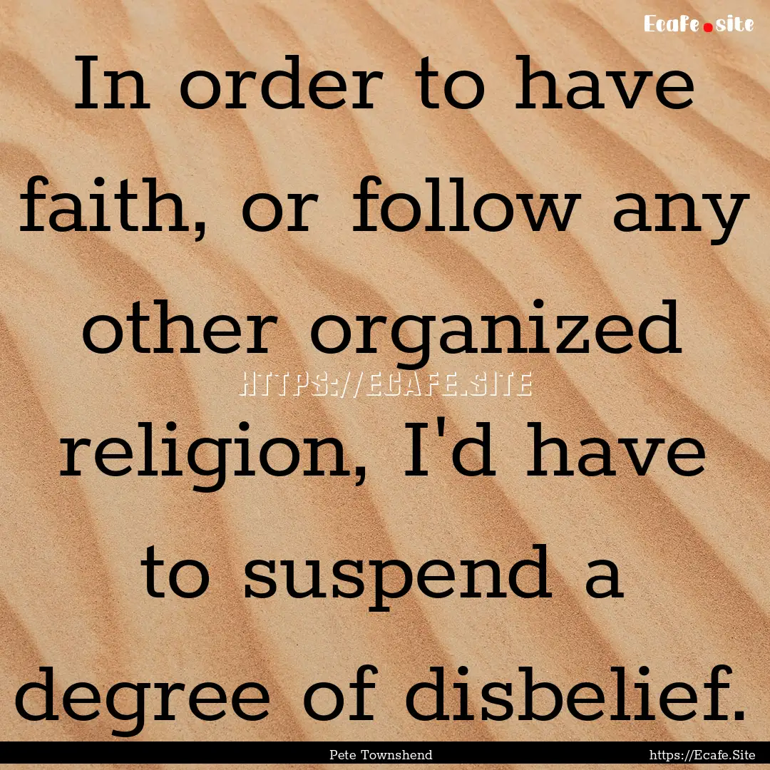 In order to have faith, or follow any other.... : Quote by Pete Townshend