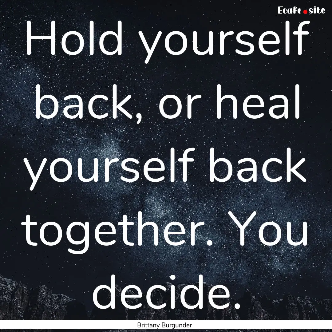 Hold yourself back, or heal yourself back.... : Quote by Brittany Burgunder