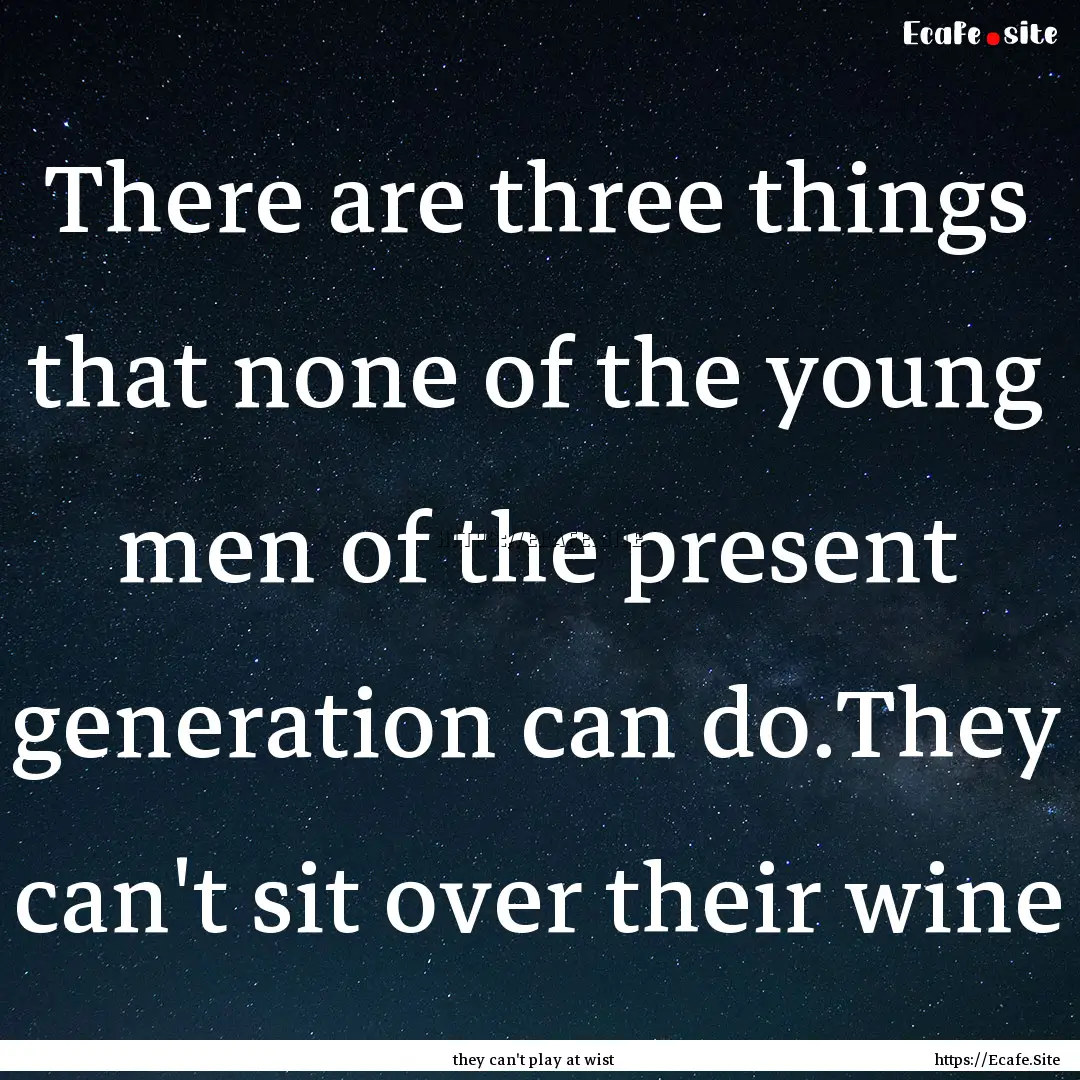 There are three things that none of the young.... : Quote by they can't play at wist