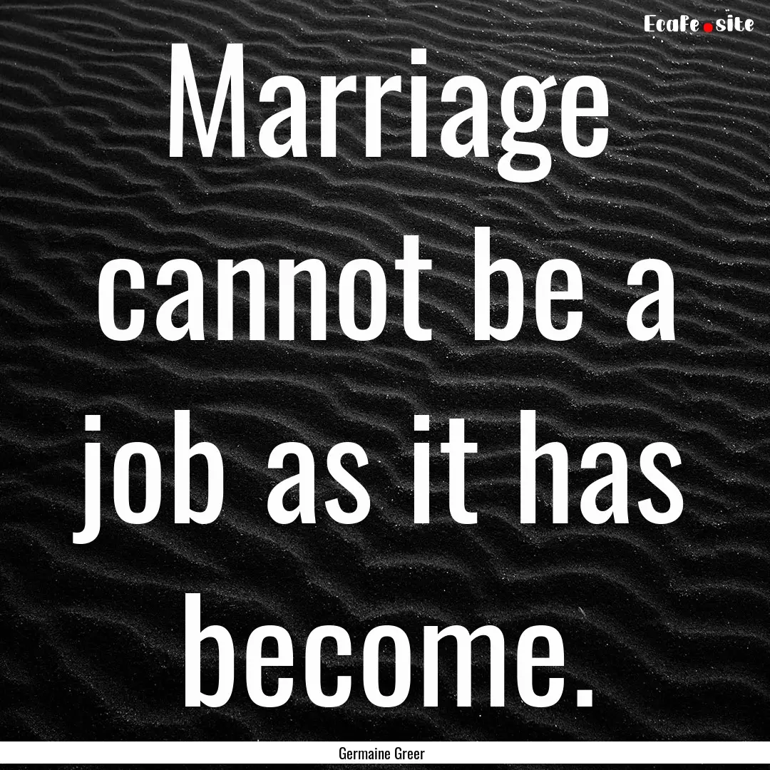 Marriage cannot be a job as it has become..... : Quote by Germaine Greer