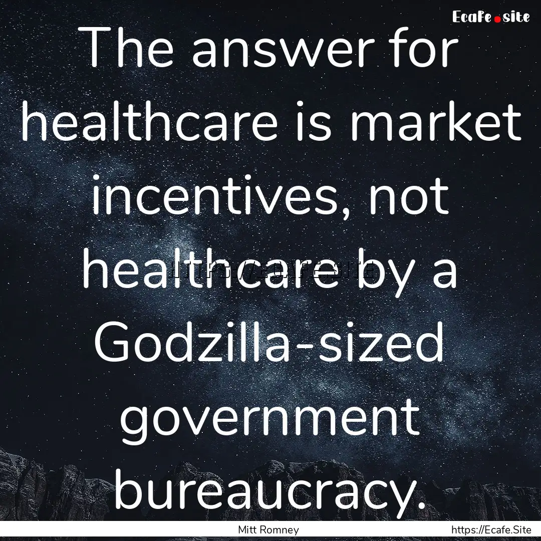 The answer for healthcare is market incentives,.... : Quote by Mitt Romney