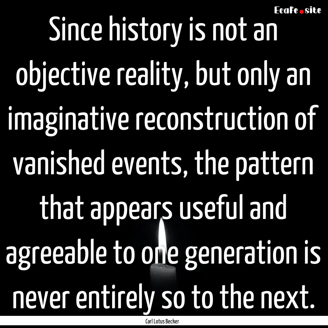 Since history is not an objective reality,.... : Quote by Carl Lotus Becker