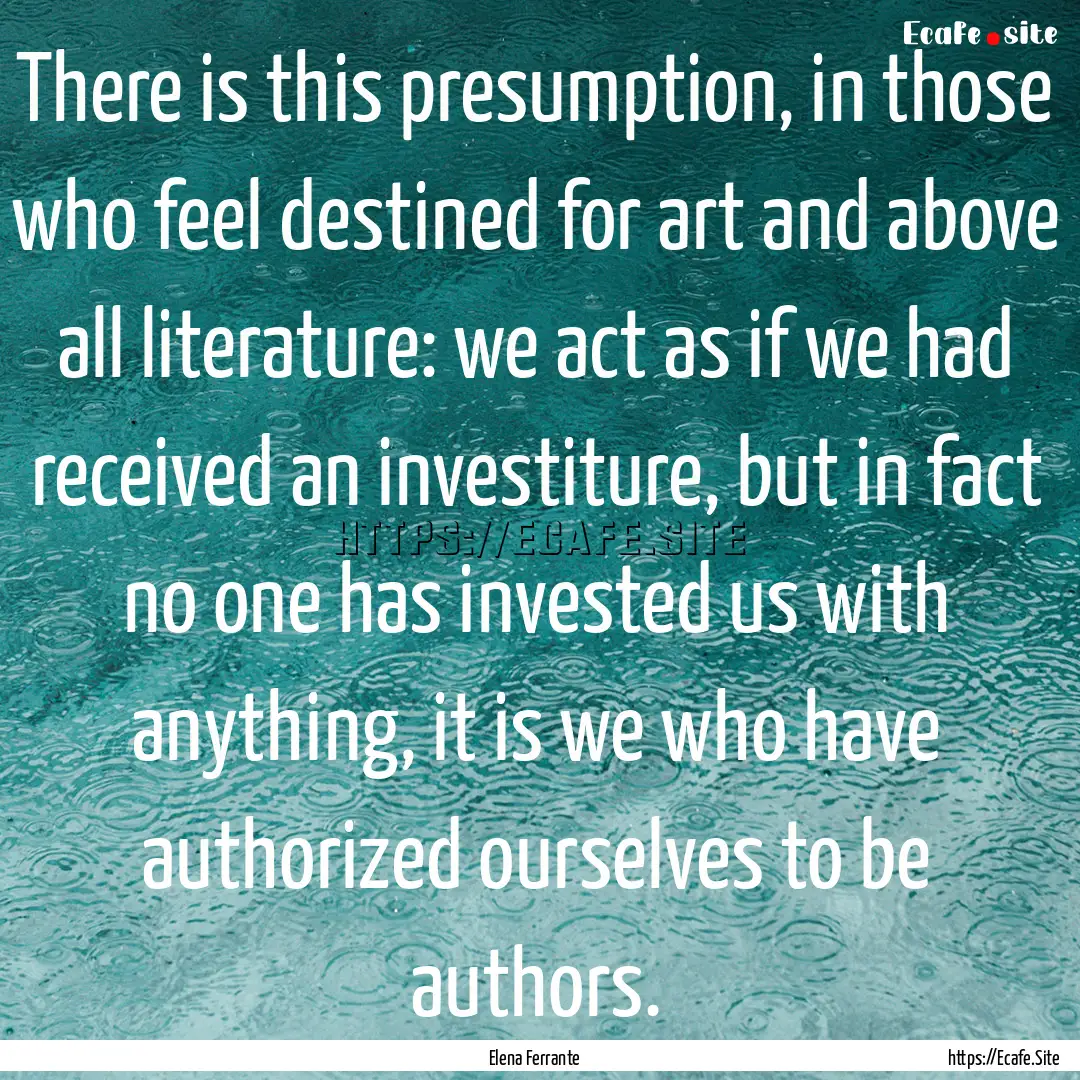 There is this presumption, in those who feel.... : Quote by Elena Ferrante