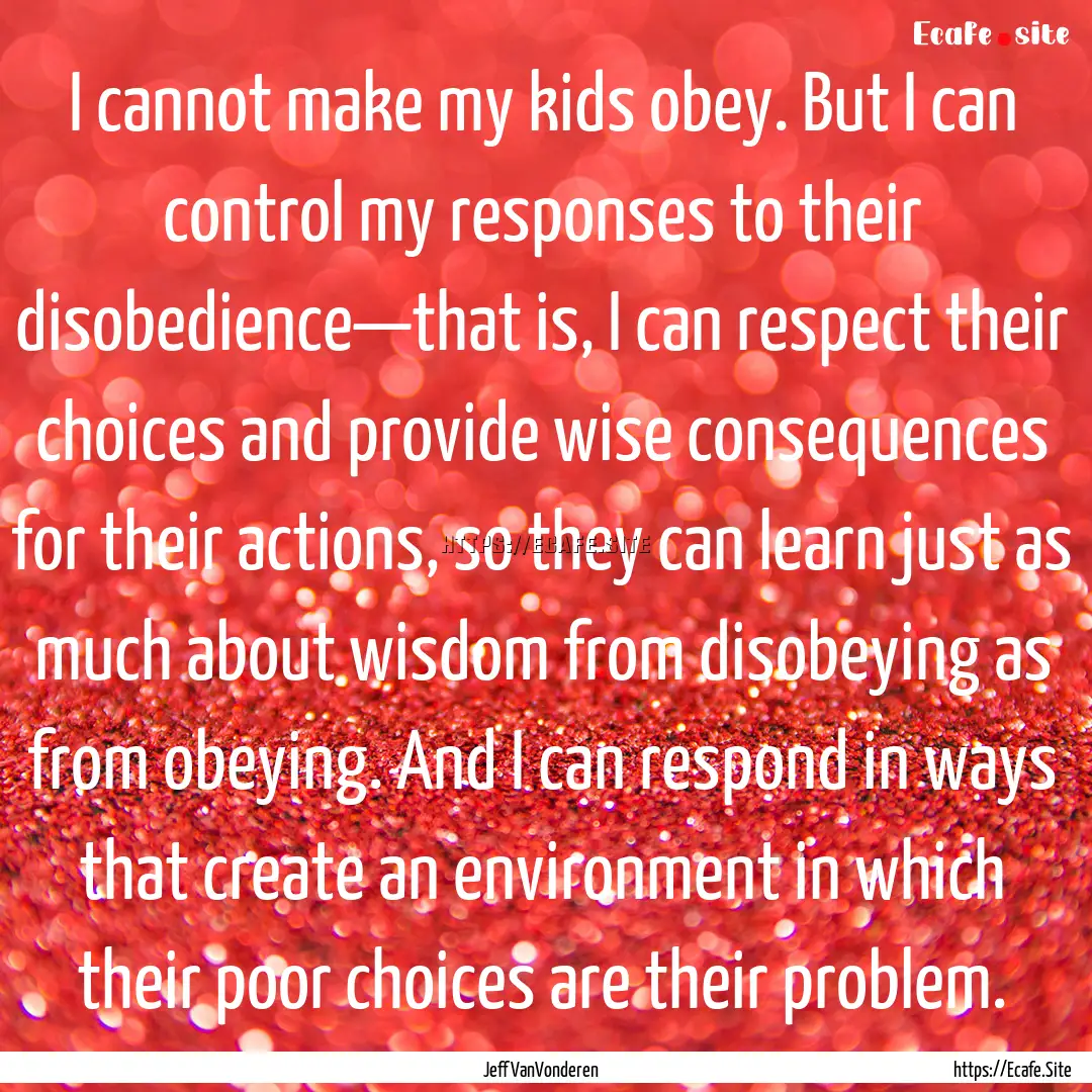 I cannot make my kids obey. But I can control.... : Quote by Jeff VanVonderen