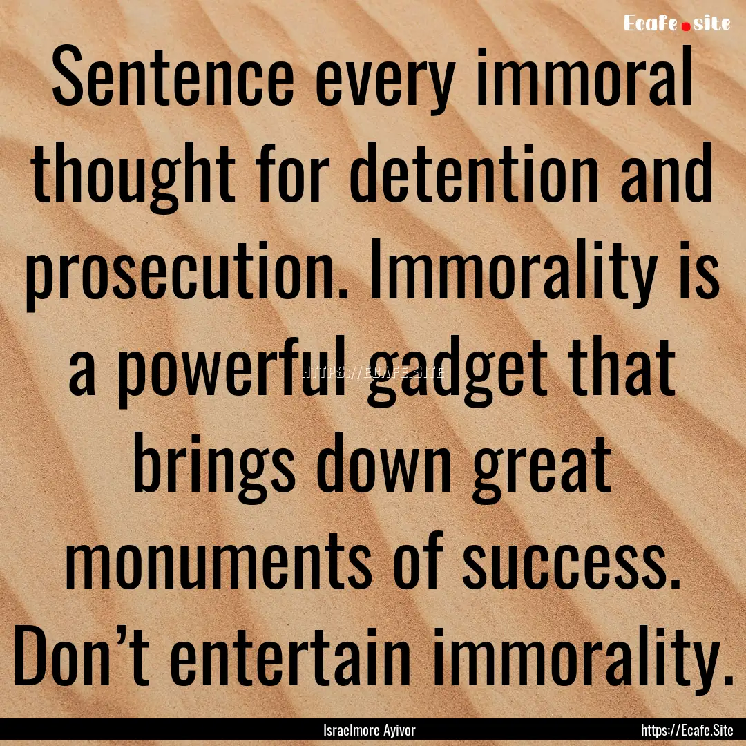 Sentence every immoral thought for detention.... : Quote by Israelmore Ayivor