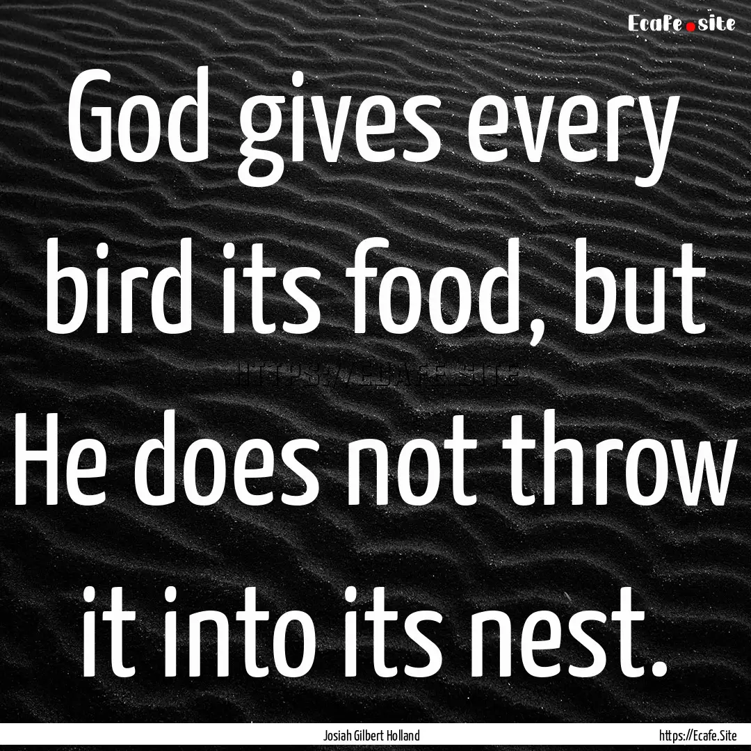 God gives every bird its food, but He does.... : Quote by Josiah Gilbert Holland