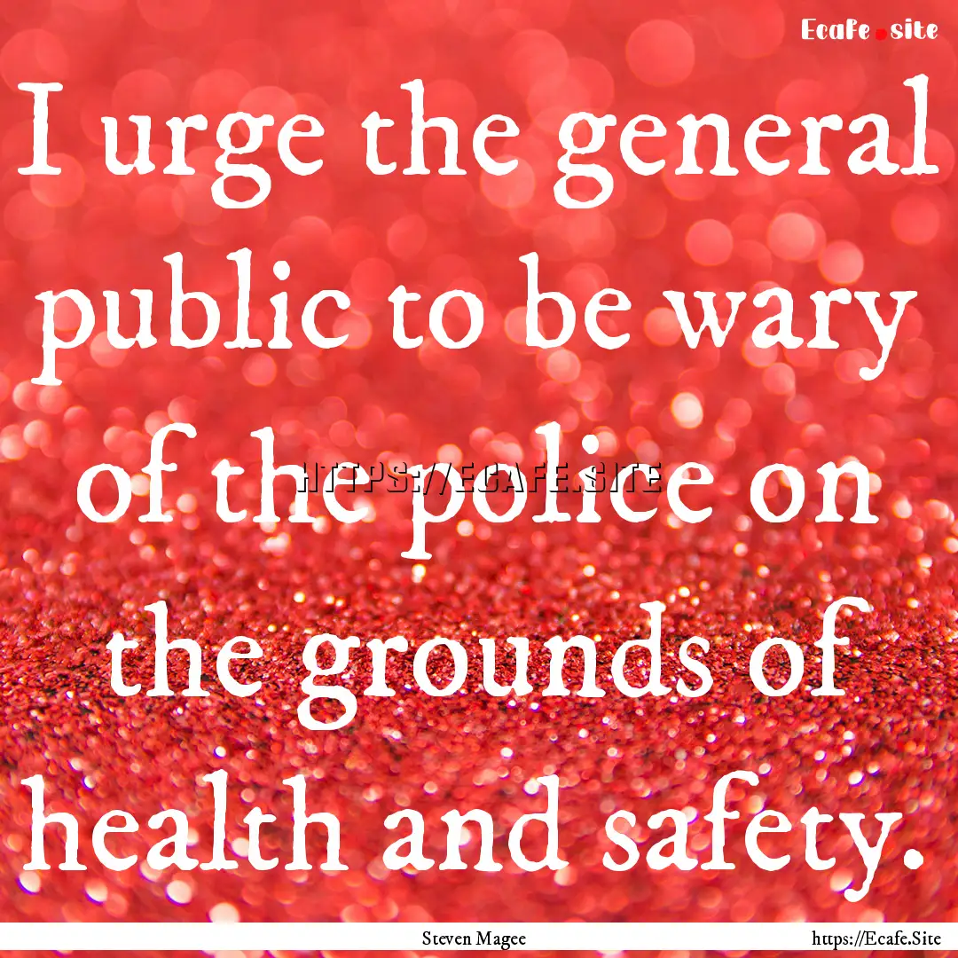 I urge the general public to be wary of the.... : Quote by Steven Magee