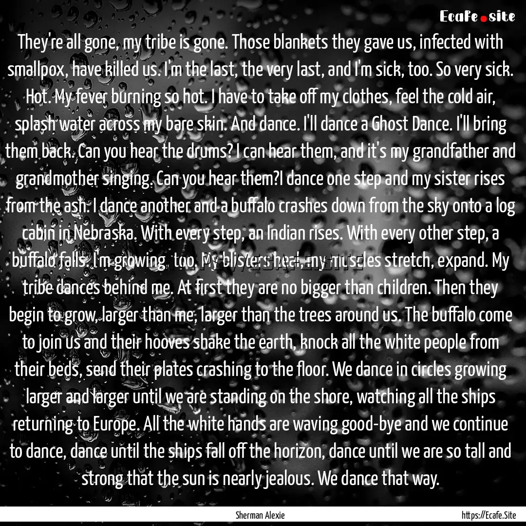 They're all gone, my tribe is gone. Those.... : Quote by Sherman Alexie