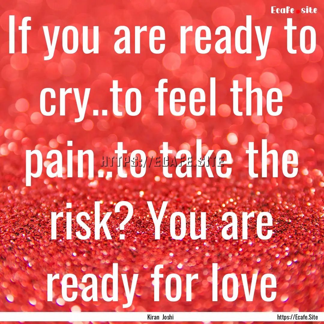 If you are ready to cry..to feel the pain..to.... : Quote by Kiran Joshi