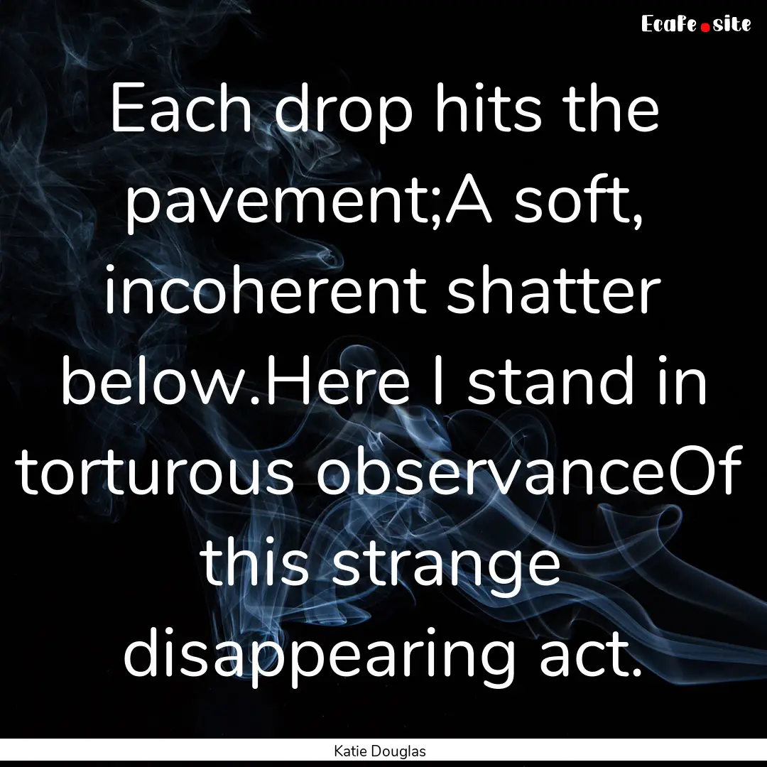 Each drop hits the pavement;A soft, incoherent.... : Quote by Katie Douglas