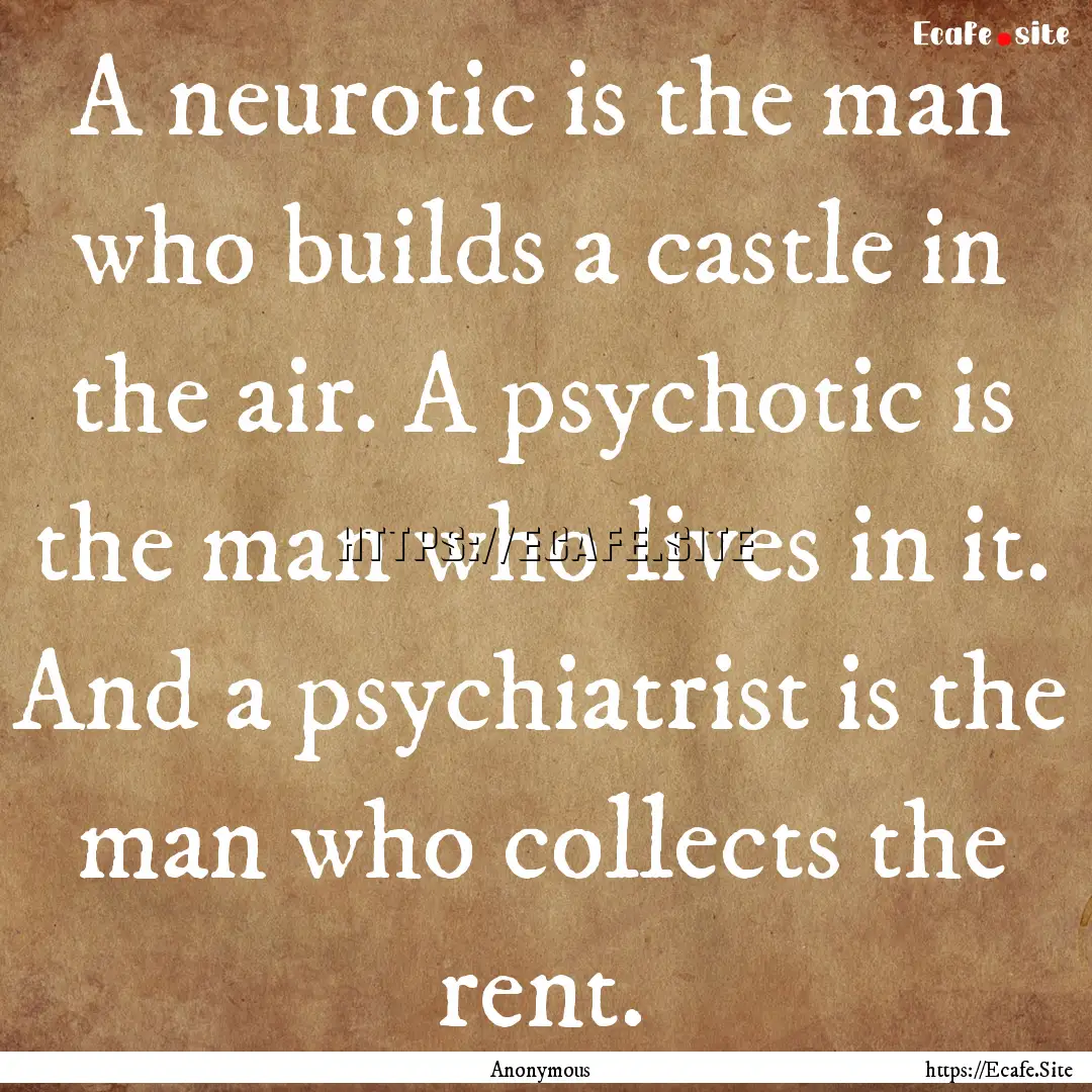 A neurotic is the man who builds a castle.... : Quote by Anonymous