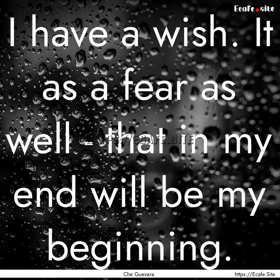 I have a wish. It as a fear as well - that.... : Quote by Che Guevara