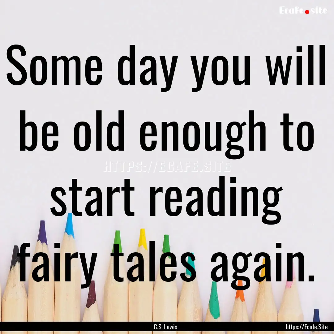 Some day you will be old enough to start.... : Quote by C.S. Lewis