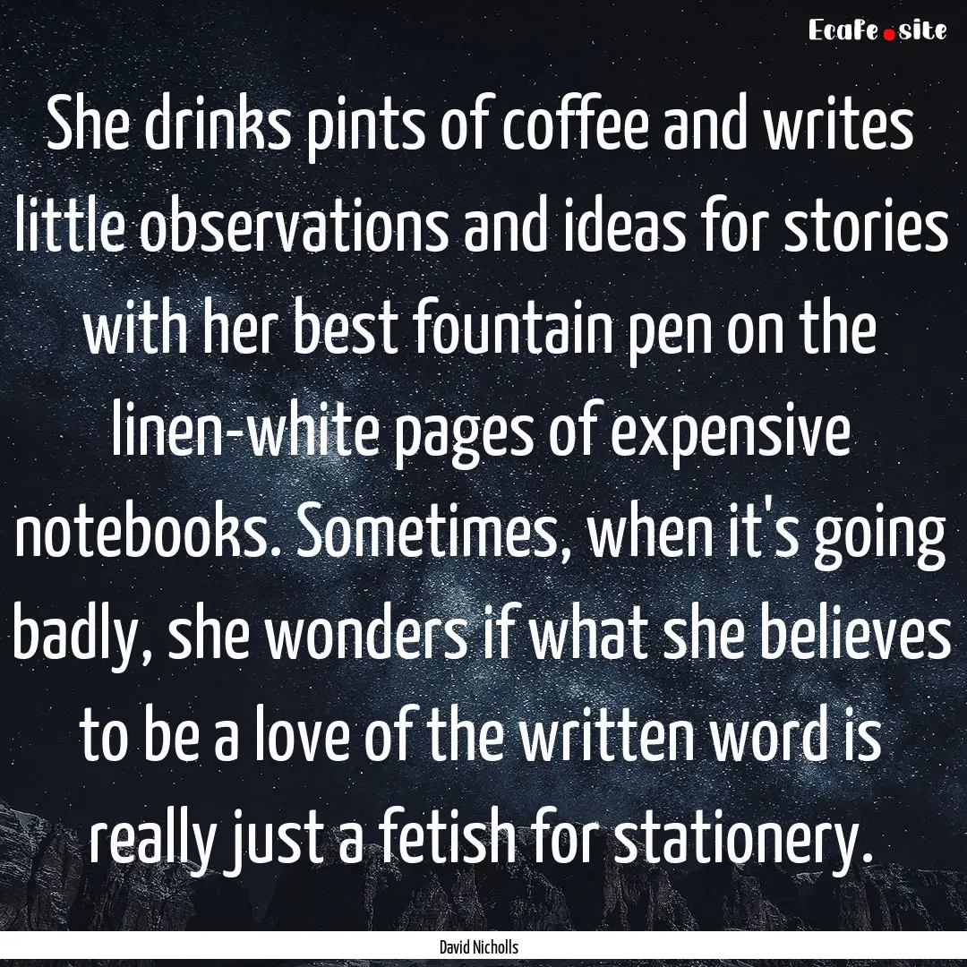 She drinks pints of coffee and writes little.... : Quote by David Nicholls