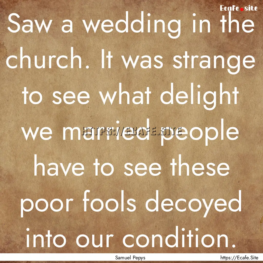 Saw a wedding in the church. It was strange.... : Quote by Samuel Pepys