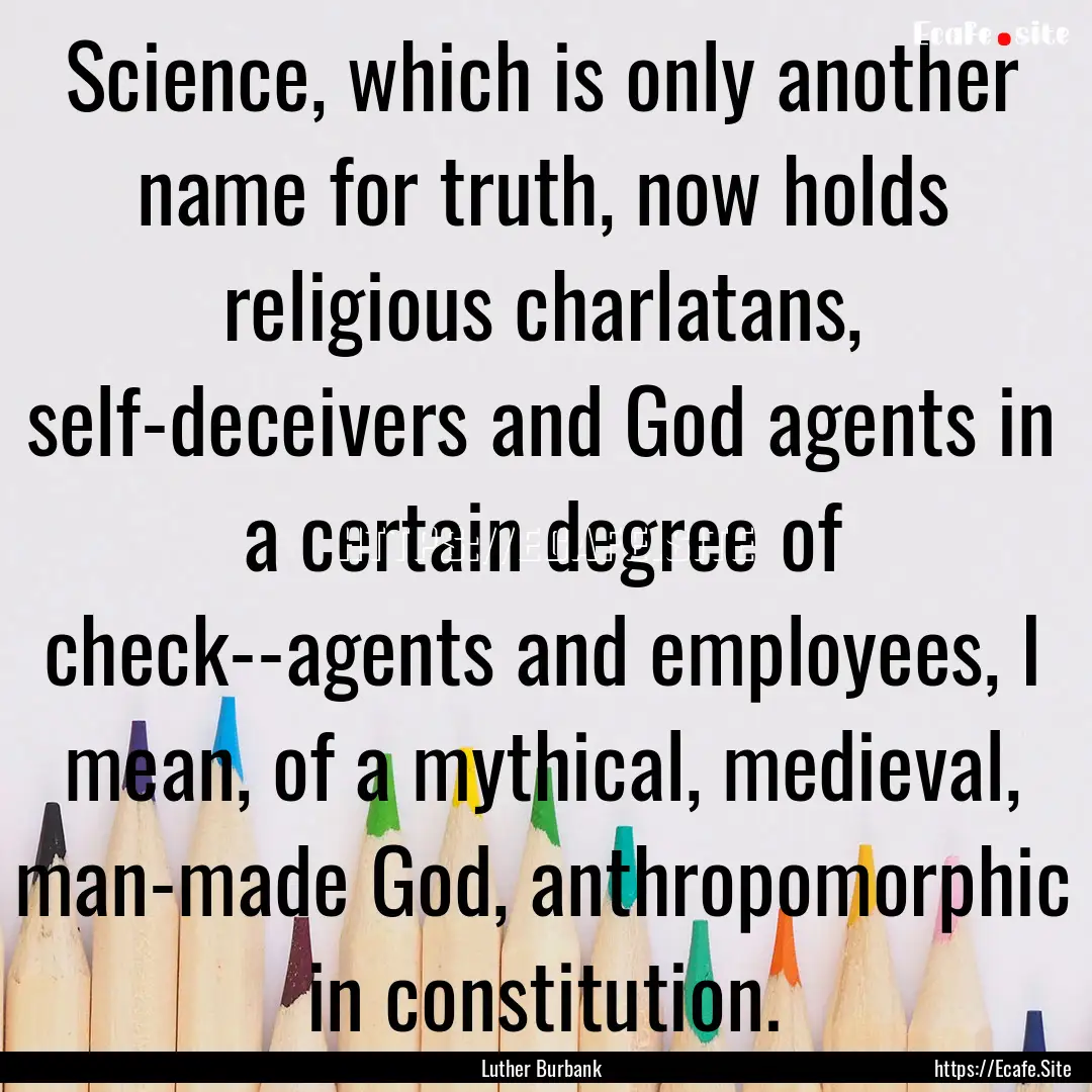 Science, which is only another name for truth,.... : Quote by Luther Burbank