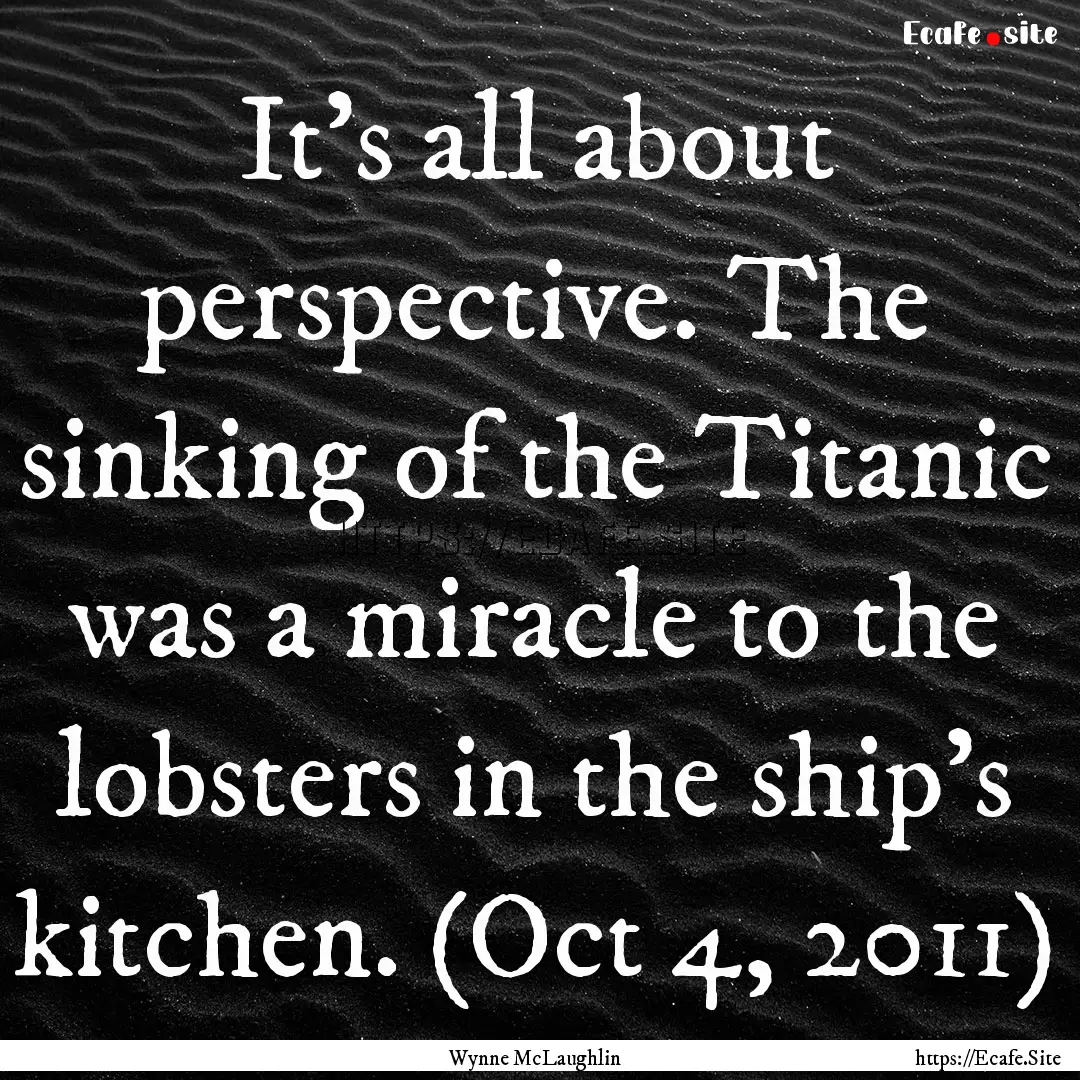 It's all about perspective. The sinking of.... : Quote by Wynne McLaughlin