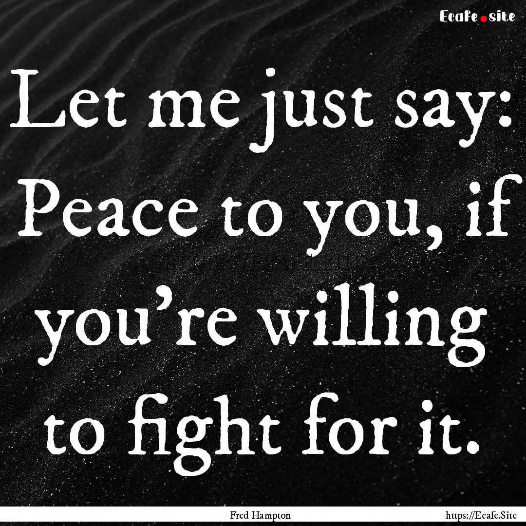 Let me just say: Peace to you, if you're.... : Quote by Fred Hampton