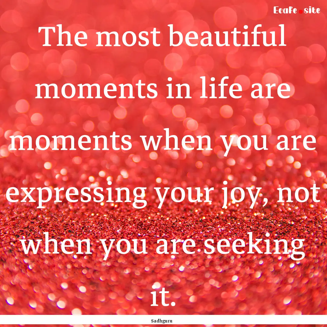 The most beautiful moments in life are moments.... : Quote by Sadhguru