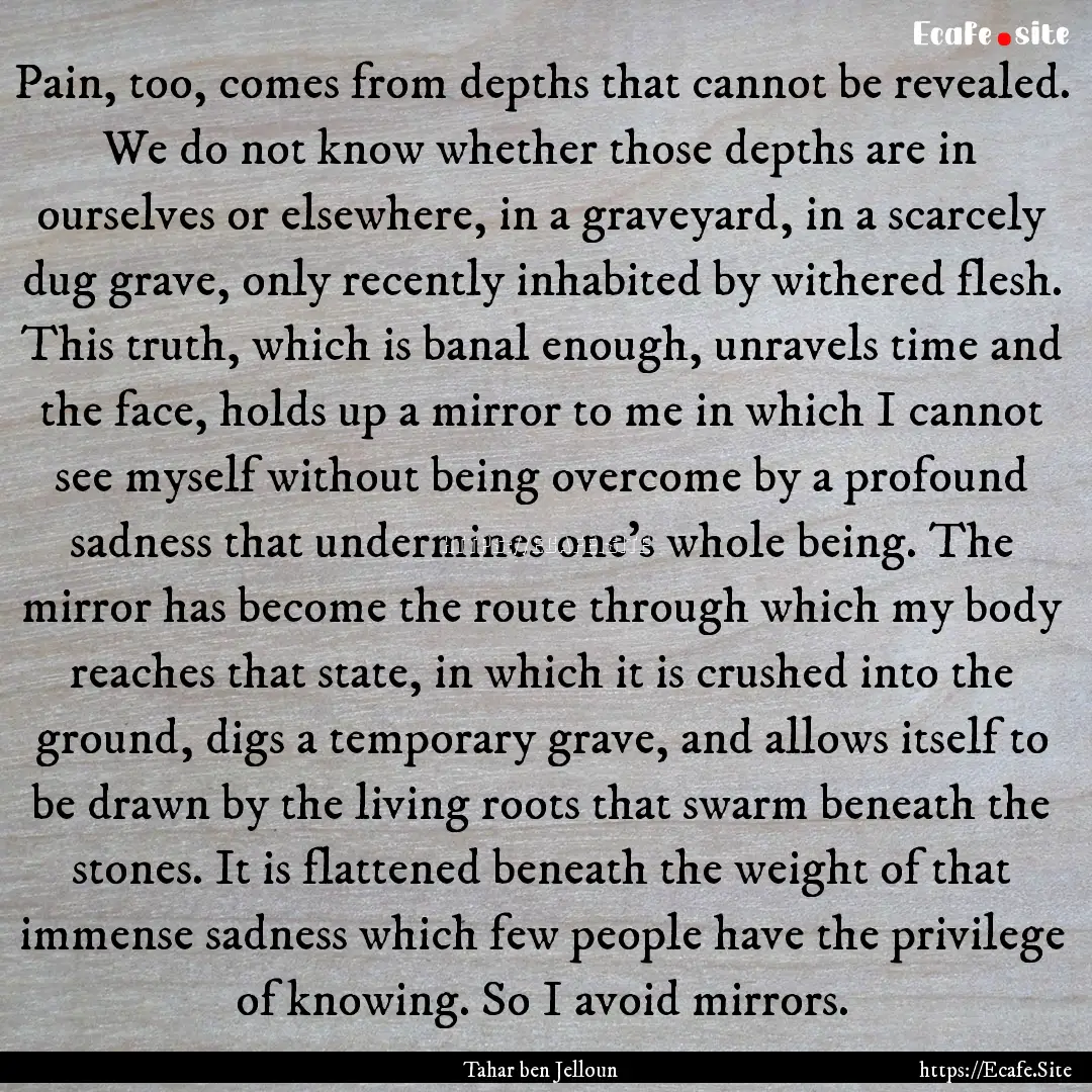 Pain, too, comes from depths that cannot.... : Quote by Tahar ben Jelloun