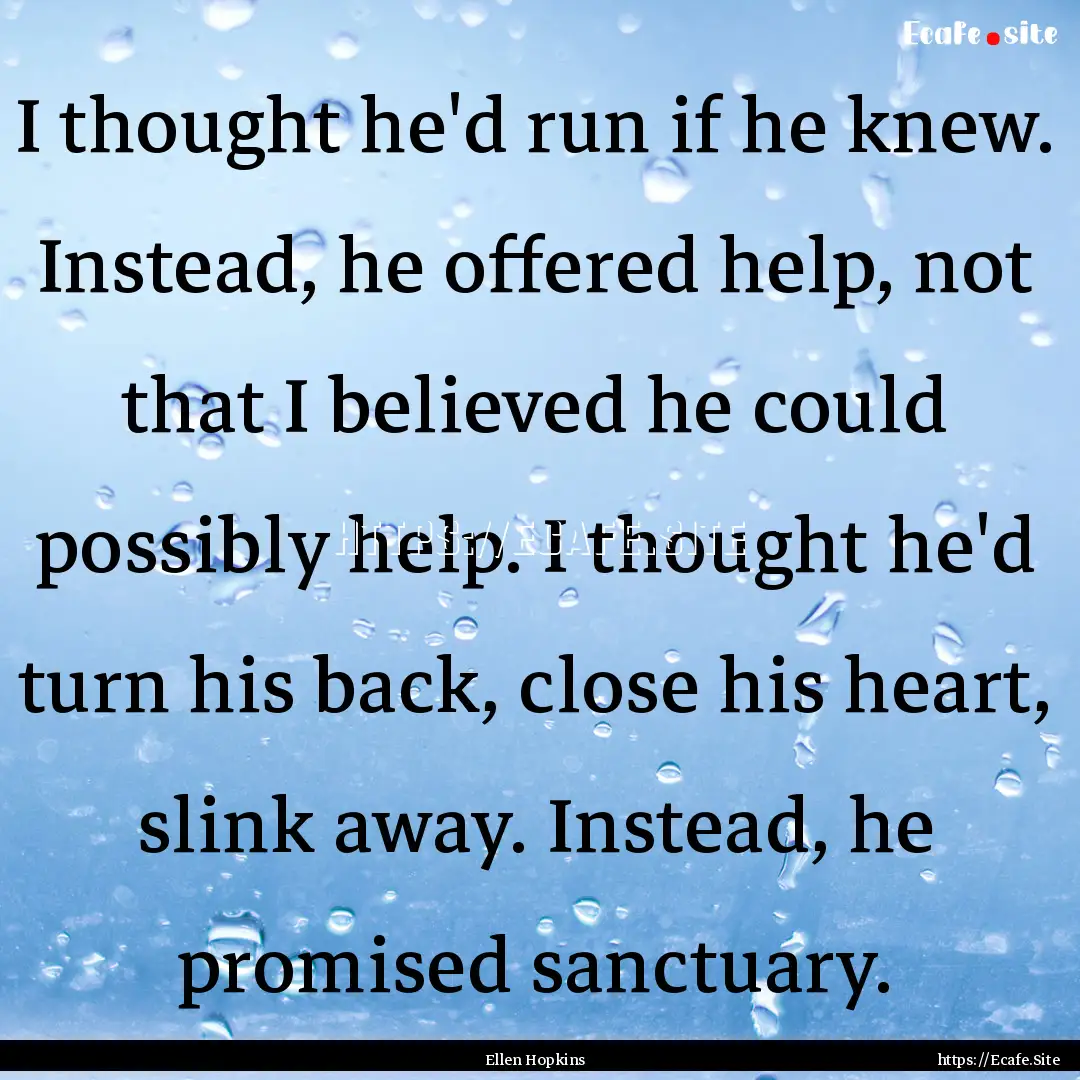 I thought he'd run if he knew. Instead, he.... : Quote by Ellen Hopkins