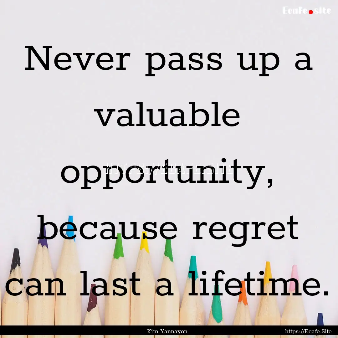 Never pass up a valuable opportunity, because.... : Quote by Kim Yannayon