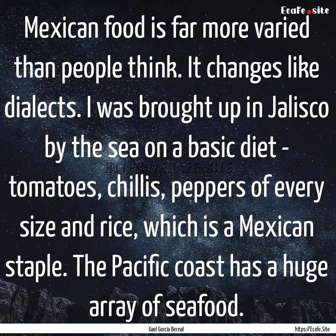 Mexican food is far more varied than people.... : Quote by Gael Garcia Bernal