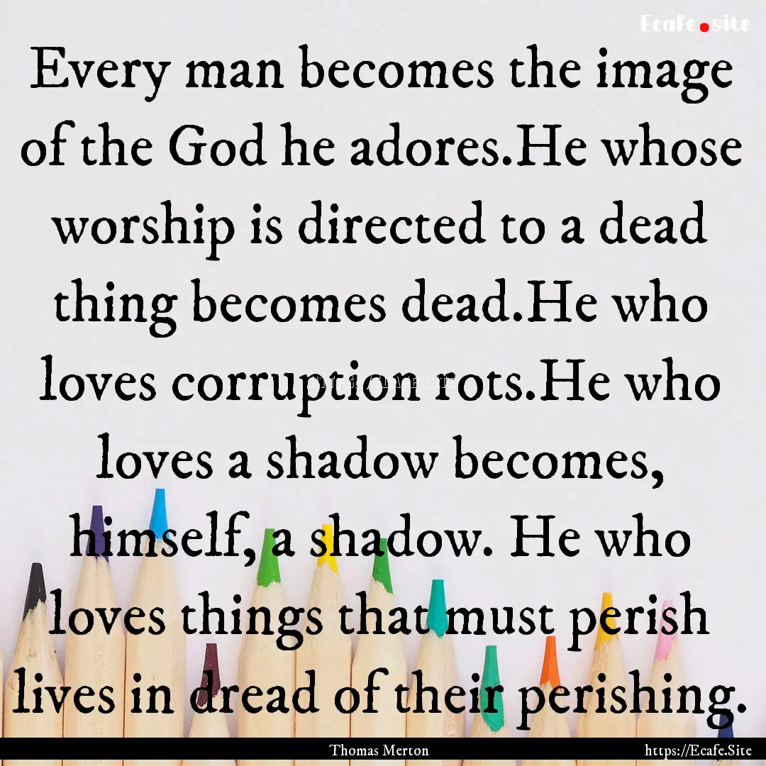 Every man becomes the image of the God he.... : Quote by Thomas Merton