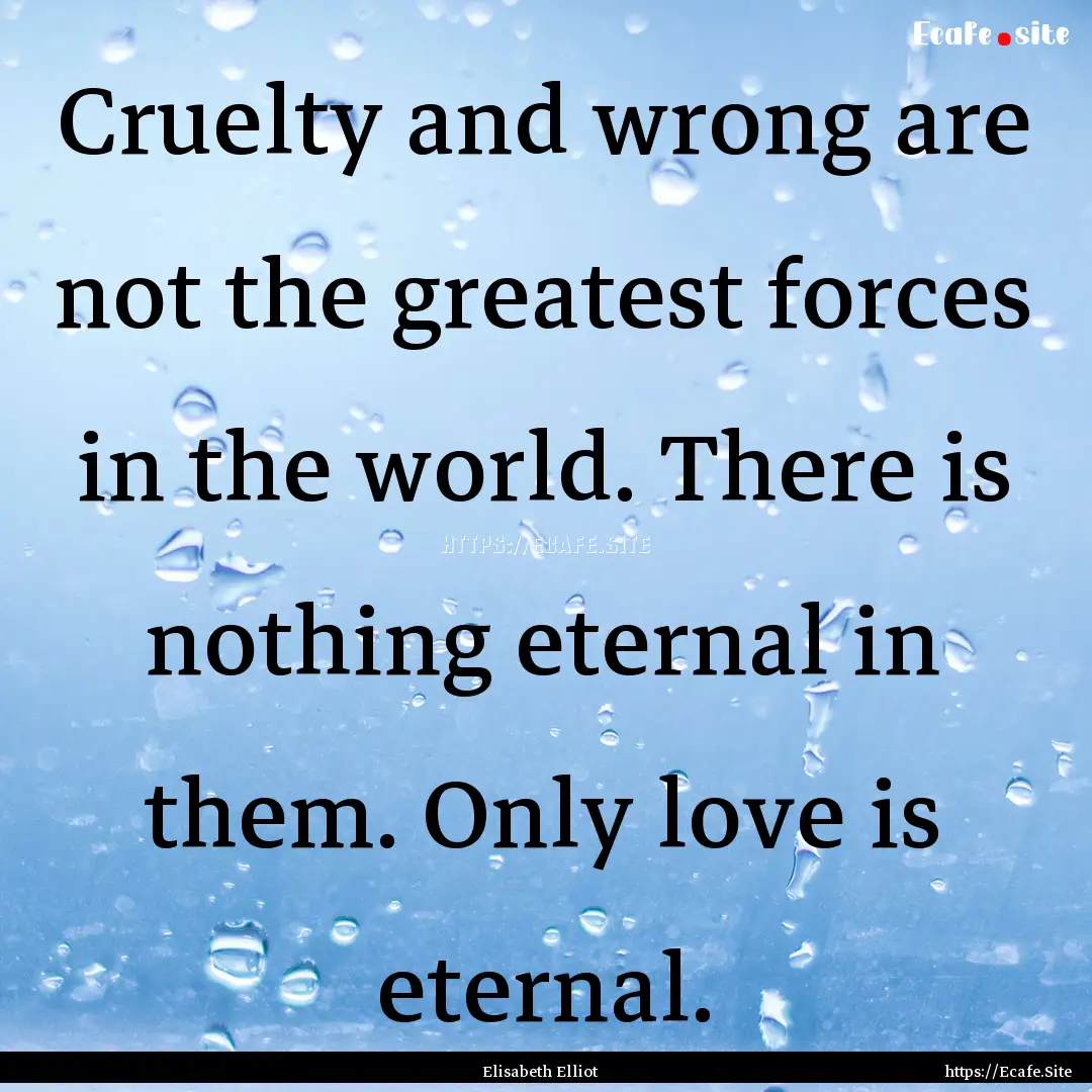 Cruelty and wrong are not the greatest forces.... : Quote by Elisabeth Elliot