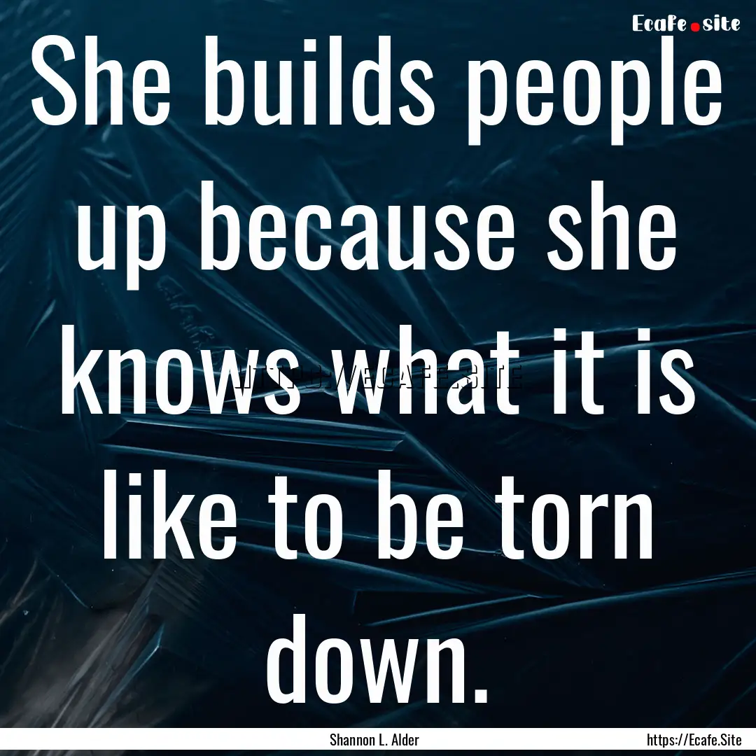 She builds people up because she knows what.... : Quote by Shannon L. Alder