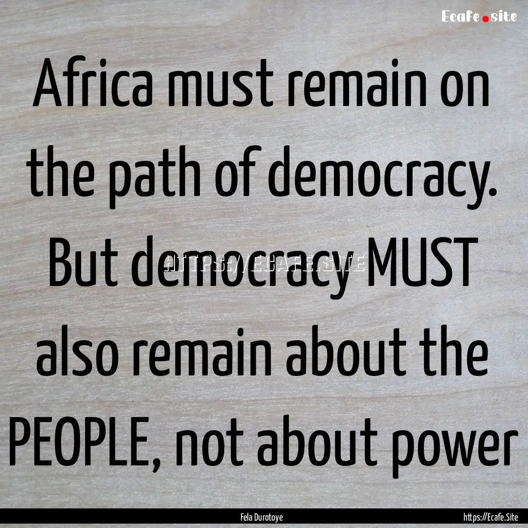 Africa must remain on the path of democracy..... : Quote by Fela Durotoye