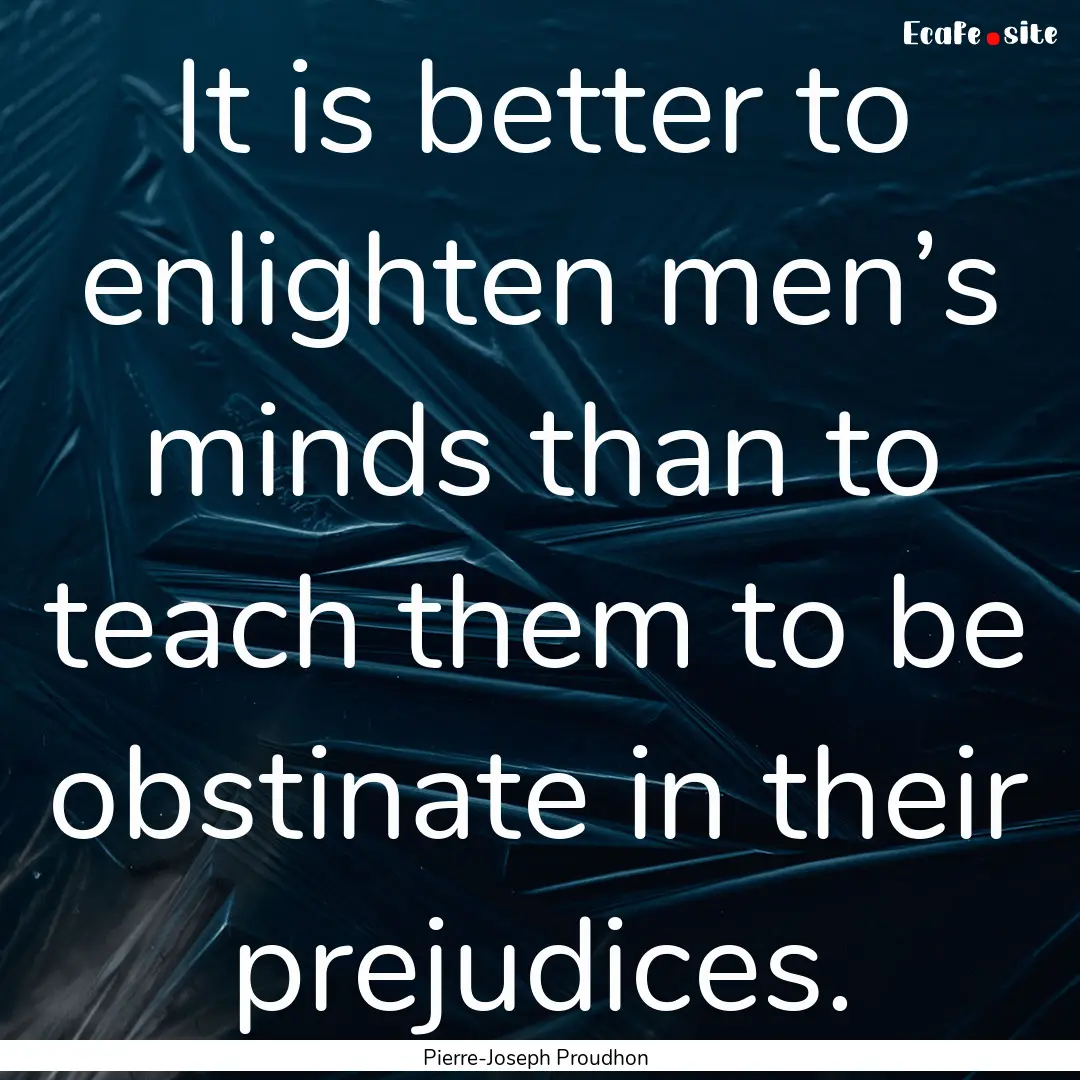 It is better to enlighten men’s minds than.... : Quote by Pierre-Joseph Proudhon