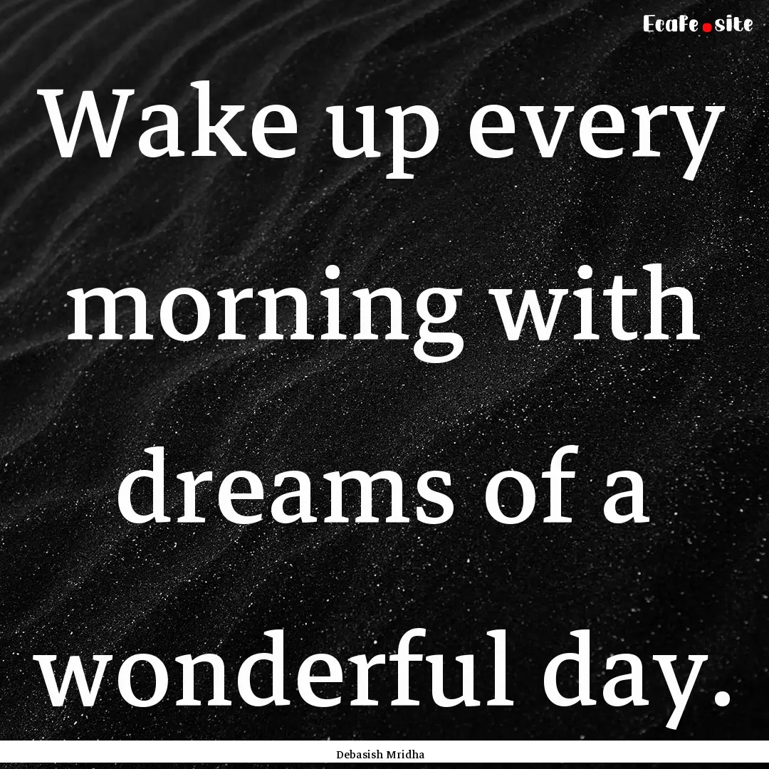 Wake up every morning with dreams of a wonderful.... : Quote by Debasish Mridha