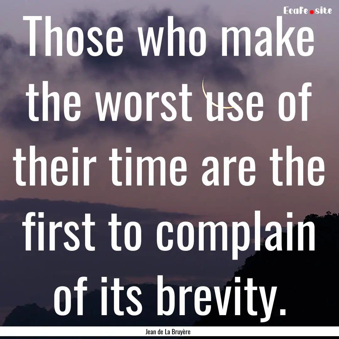 Those who make the worst use of their time.... : Quote by Jean de La Bruyère