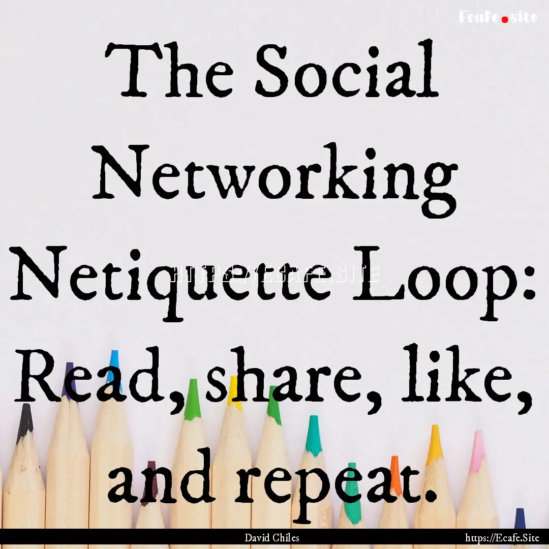 The Social Networking Netiquette Loop: Read,.... : Quote by David Chiles