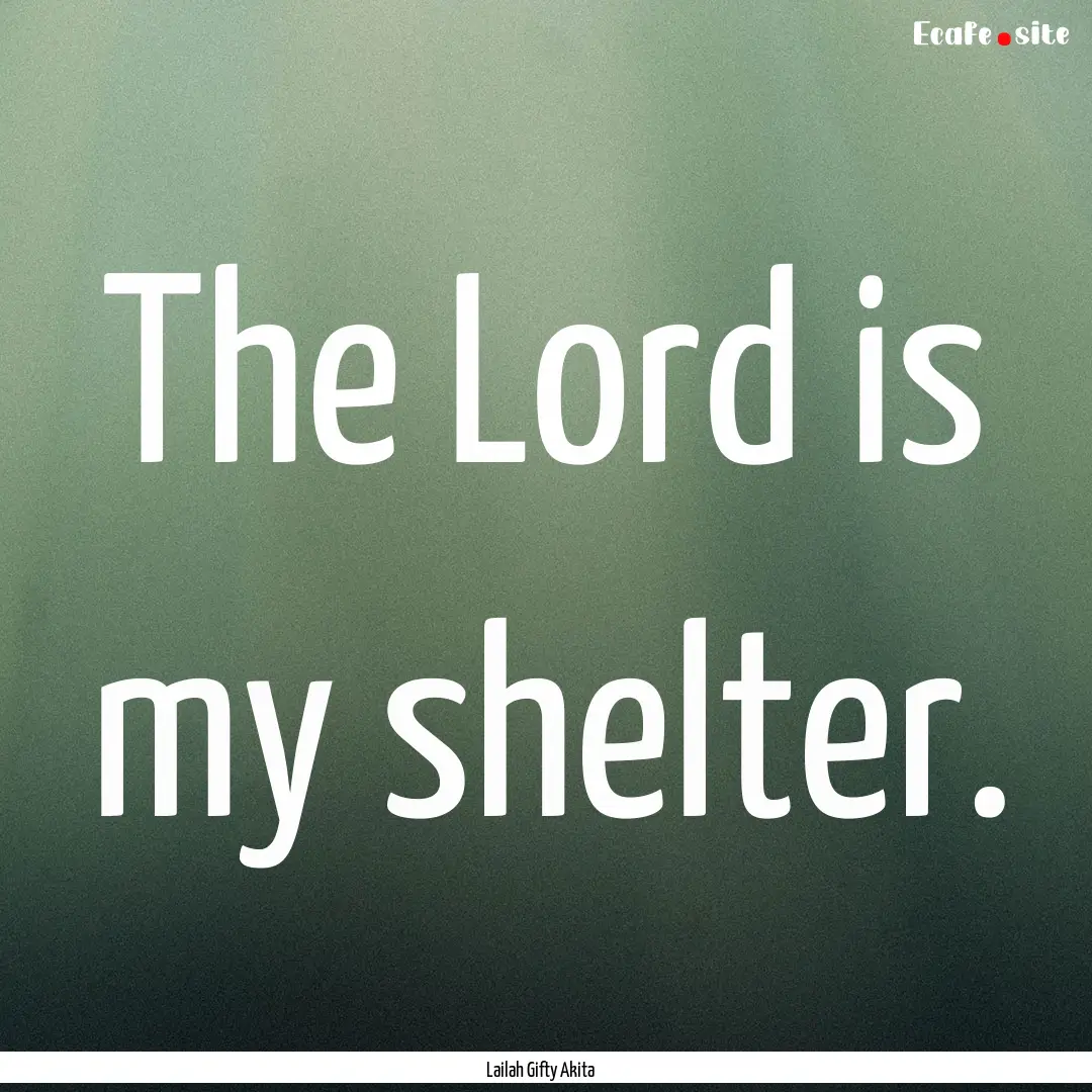 The Lord is my shelter. : Quote by Lailah Gifty Akita