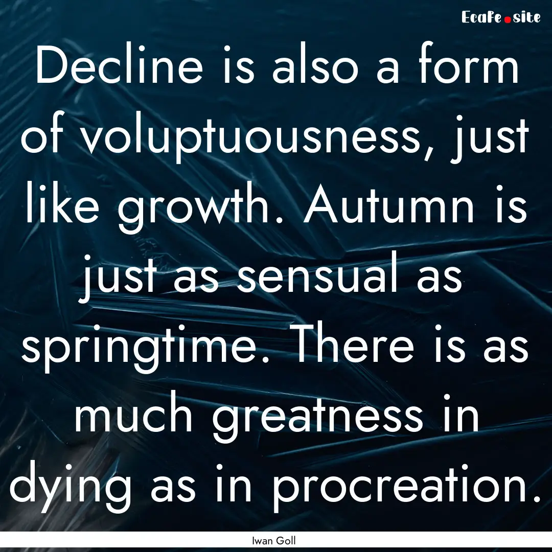 Decline is also a form of voluptuousness,.... : Quote by Iwan Goll