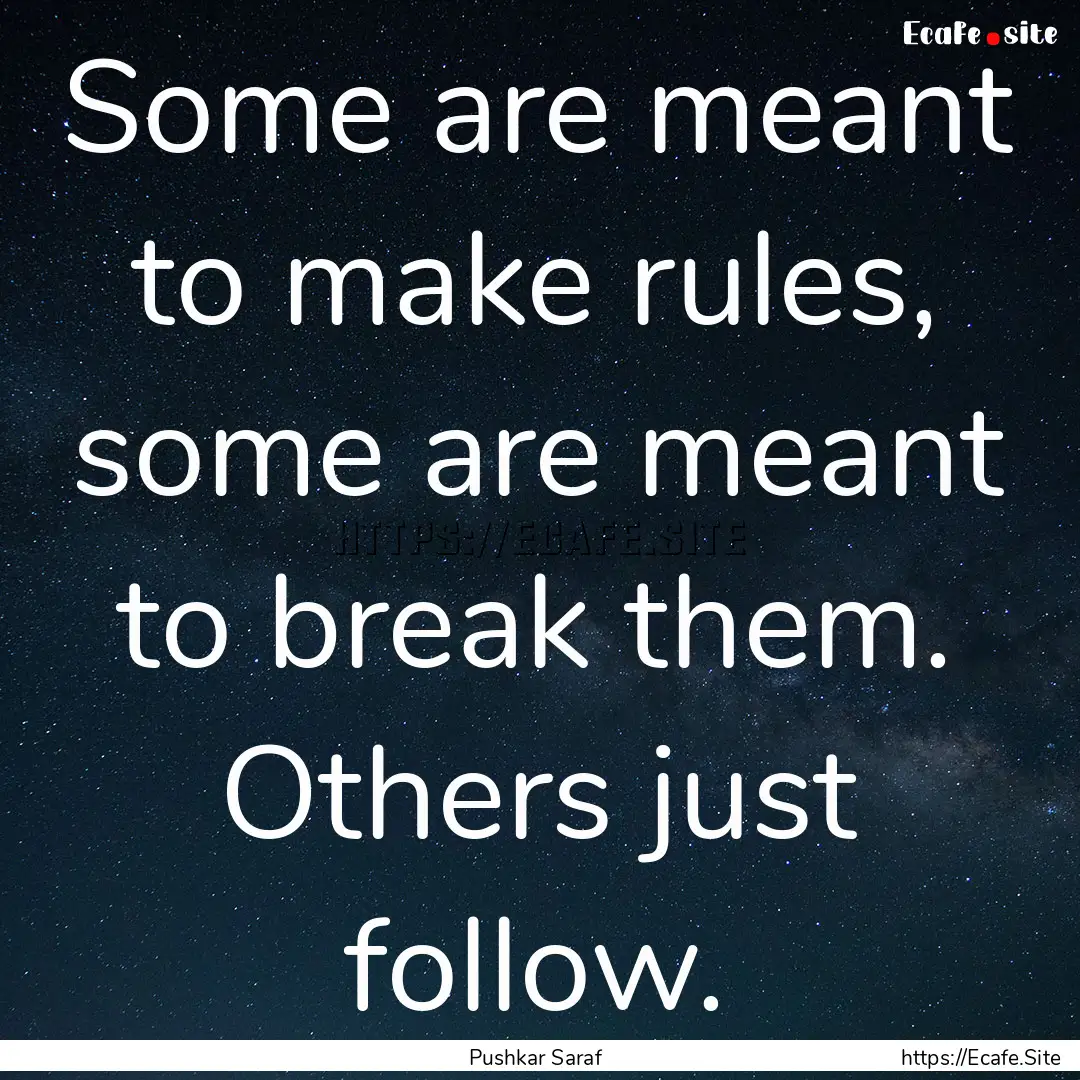 Some are meant to make rules, some are meant.... : Quote by Pushkar Saraf