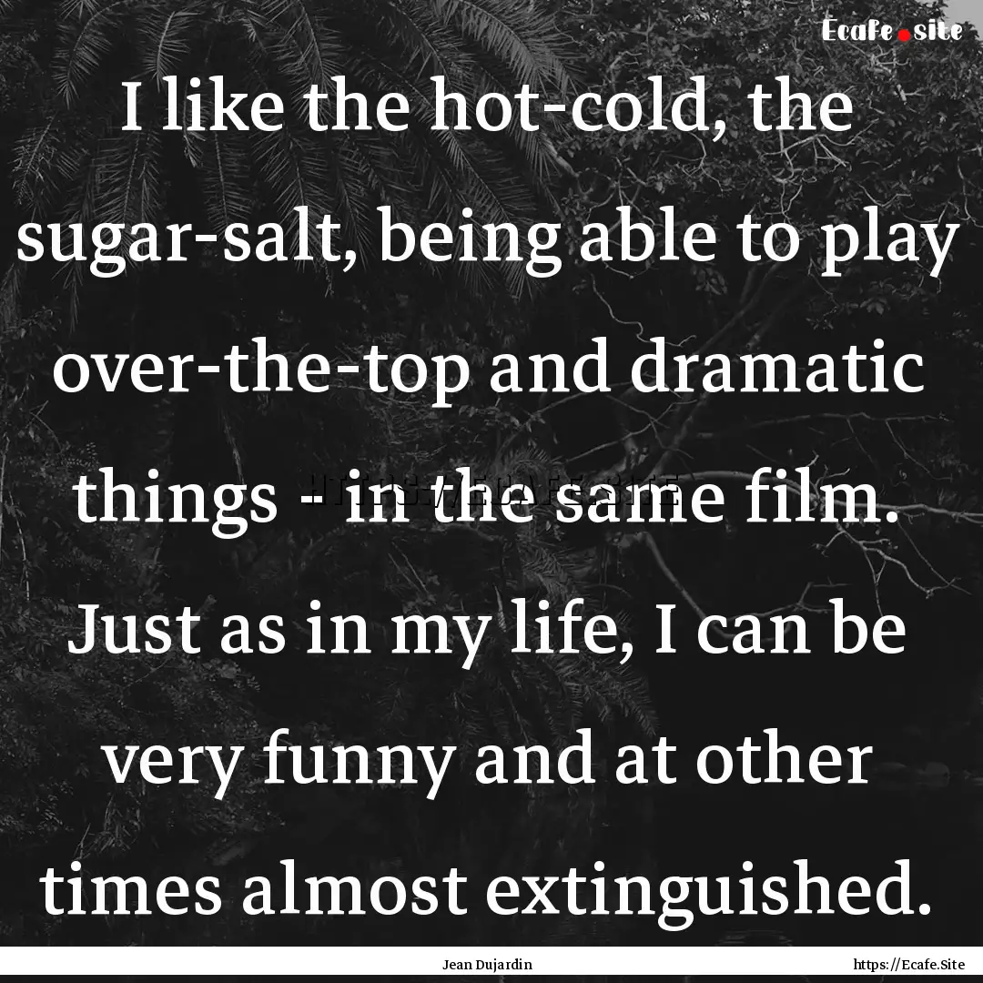 I like the hot-cold, the sugar-salt, being.... : Quote by Jean Dujardin