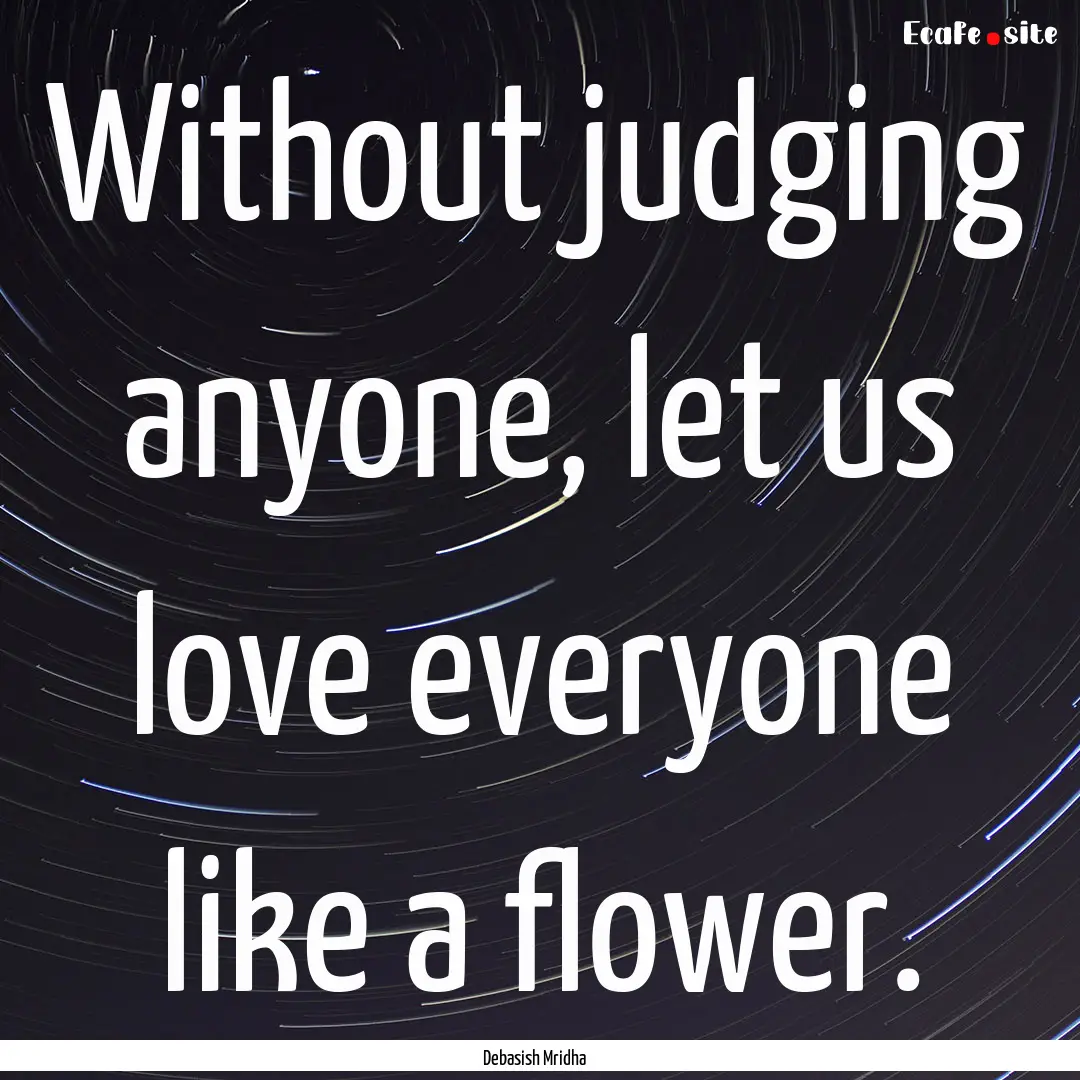 Without judging anyone, let us love everyone.... : Quote by Debasish Mridha