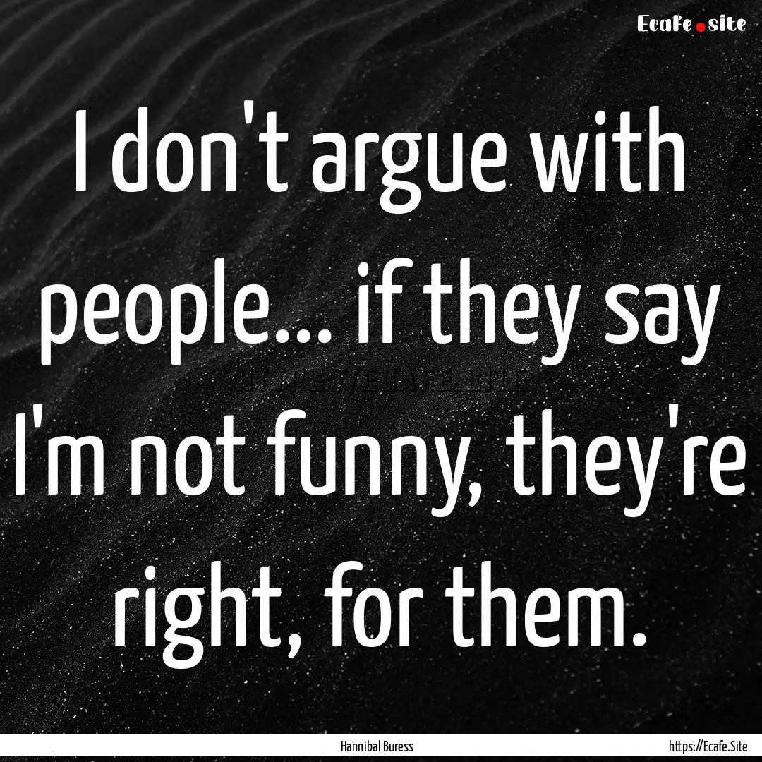 I don't argue with people... if they say.... : Quote by Hannibal Buress