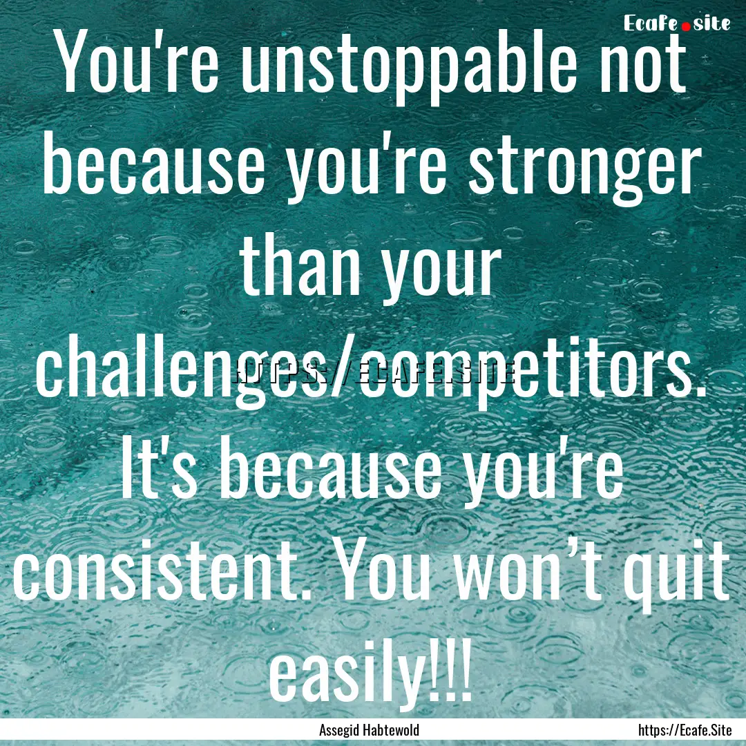 You're unstoppable not because you're stronger.... : Quote by Assegid Habtewold